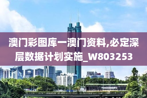 澳门彩图库一澳门资料,必定深层数据计划实施_W803253