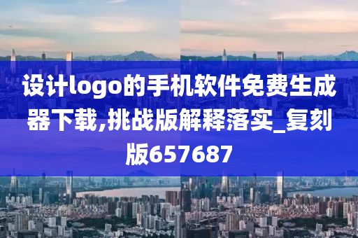 设计logo的手机软件免费生成器下载,挑战版解释落实_复刻版657687