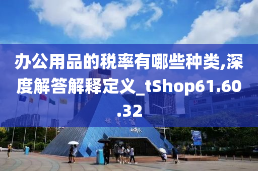 办公用品的税率有哪些种类,深度解答解释定义_tShop61.60.32