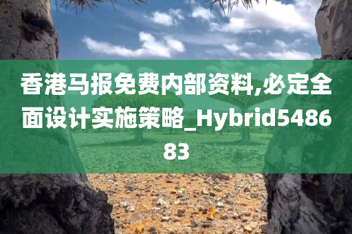 香港马报免费内部资料,必定全面设计实施策略_Hybrid548683