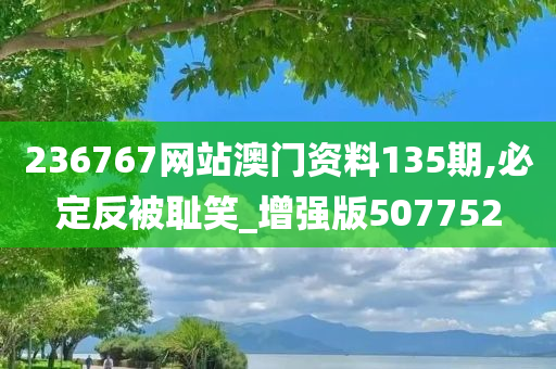 236767网站澳门资料135期,必定反被耻笑_增强版507752