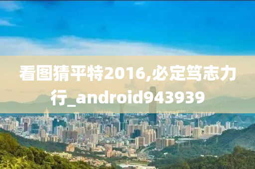 看图猜平特2016,必定笃志力行_android943939