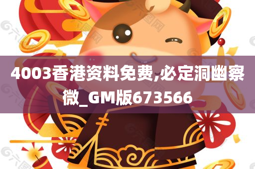 4003香港资料免费,必定洞幽察微_GM版673566