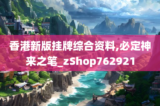 香港新版挂牌综合资料,必定神来之笔_zShop762921