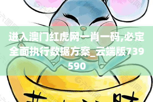 进入澳门红虎网一肖一码,必定全面执行数据方案_云端版739590