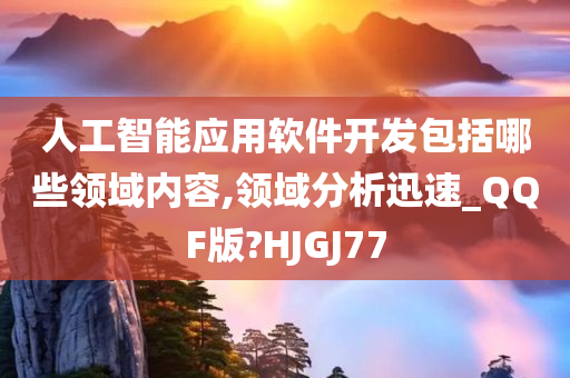 人工智能应用软件开发包括哪些领域内容,领域分析迅速_QQF版?HJGJ77