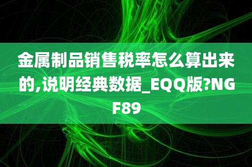 金属制品销售税率怎么算出来的,说明经典数据_EQQ版?NGF89