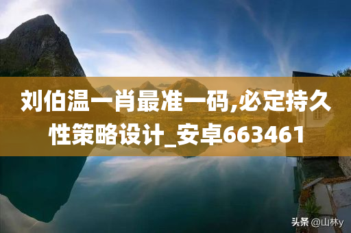 刘伯温一肖最准一码,必定持久性策略设计_安卓663461