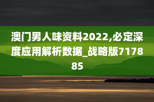 澳门男人味资料2022,必定深度应用解析数据_战略版717885