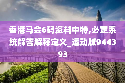 香港马会6码资料中特,必定系统解答解释定义_运动版944393