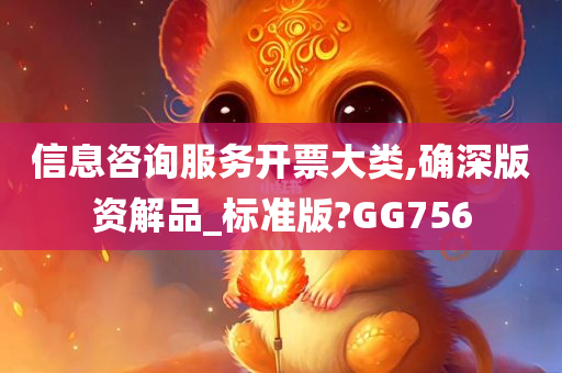 信息咨询服务开票大类,确深版资解品_标准版?GG756