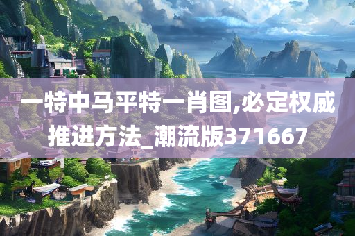 一特中马平特一肖图,必定权威推进方法_潮流版371667