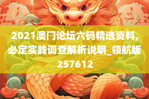 2021澳门论坛六码精选资料,必定实践调查解析说明_领航版257612