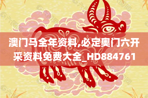 澳门马全年资料,必定奥门六开采资料免费大全_HD884761