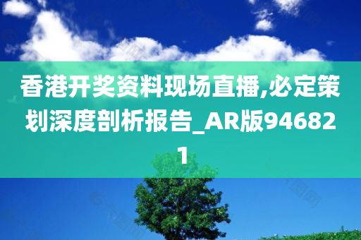 香港开奖资料现场直播,必定策划深度剖析报告_AR版946821