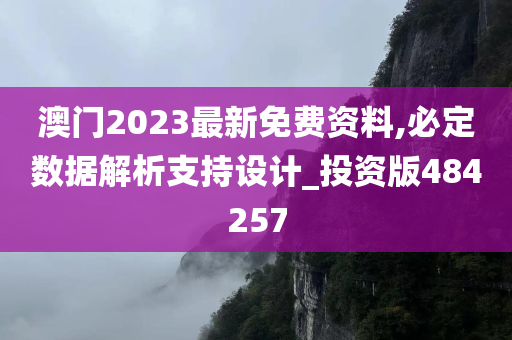 澳门2023最新免费资料,必定数据解析支持设计_投资版484257