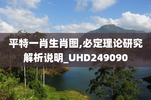 平特一肖生肖图,必定理论研究解析说明_UHD249090