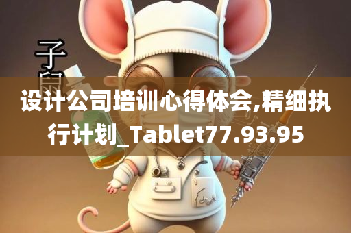 设计公司培训心得体会,精细执行计划_Tablet77.93.95