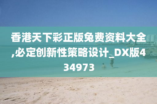 香港天下彩正版兔费资料大全,必定创新性策略设计_DX版434973