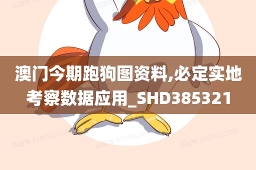 澳门今期跑狗图资料,必定实地考察数据应用_SHD385321