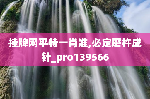 挂牌网平特一肖准,必定磨杵成针_pro139566