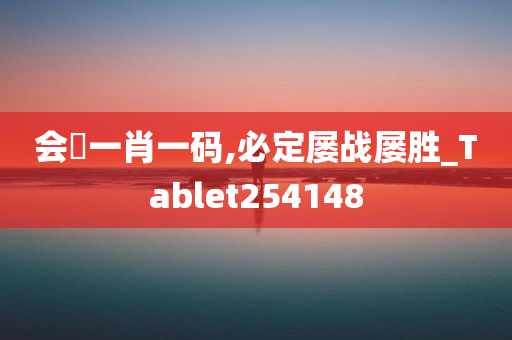 会唗一肖一码,必定屡战屡胜_Tablet254148