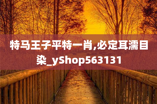 特马王子平特一肖,必定耳濡目染_yShop563131