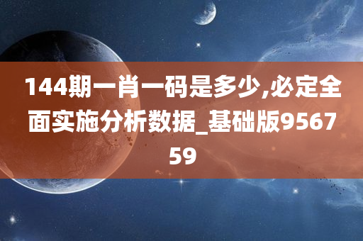 144期一肖一码是多少,必定全面实施分析数据_基础版956759