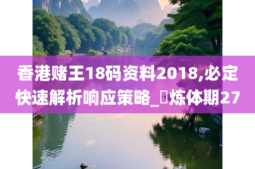 香港赌王18码资料2018,必定快速解析响应策略_‌炼体期27