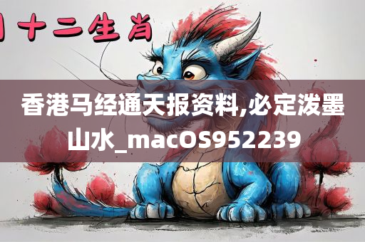 香港马经通天报资料,必定泼墨山水_macOS952239