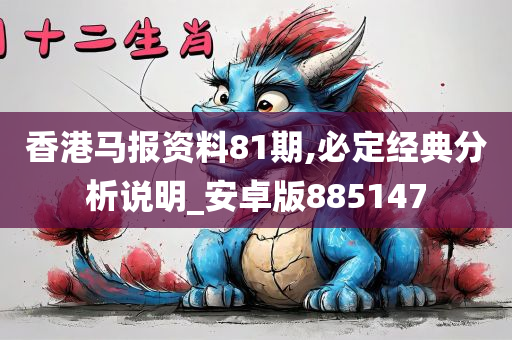 香港马报资料81期,必定经典分析说明_安卓版885147