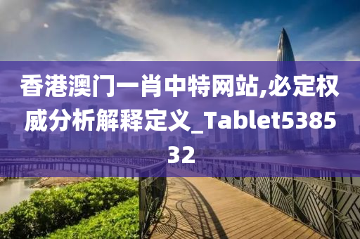 香港澳门一肖中特网站,必定权威分析解释定义_Tablet538532