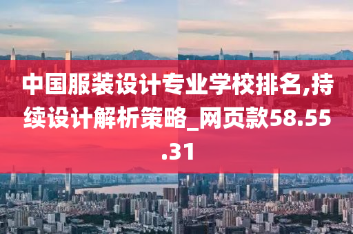 中国服装设计专业学校排名,持续设计解析策略_网页款58.55.31