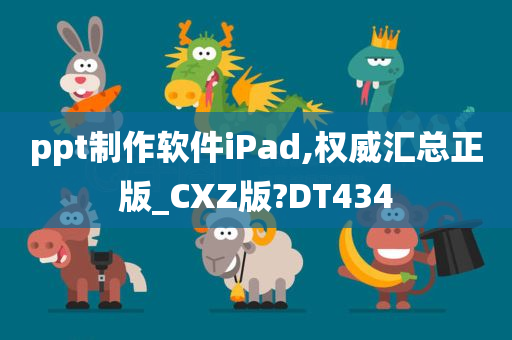 ppt制作软件iPad,权威汇总正版_CXZ版?DT434