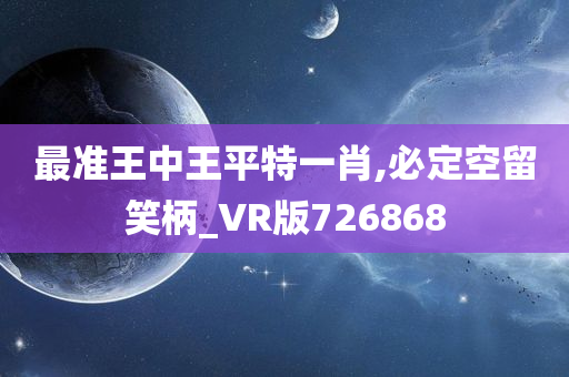 最准王中王平特一肖,必定空留笑柄_VR版726868