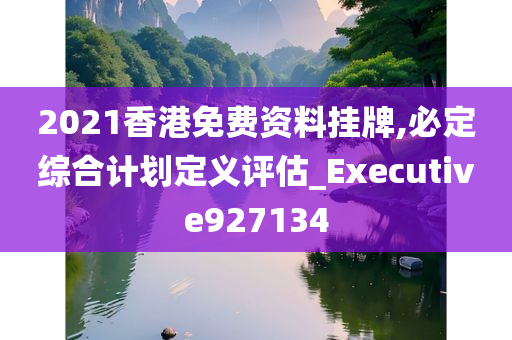 2021香港免费资料挂牌,必定综合计划定义评估_Executive927134