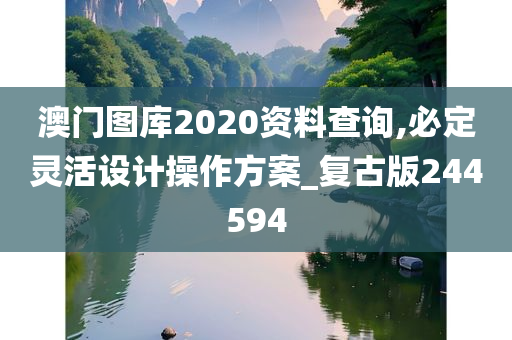 澳门图库2020资料查询,必定灵活设计操作方案_复古版244594