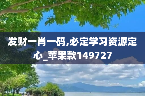 发财一肖一码,必定学习资源定心_苹果款149727