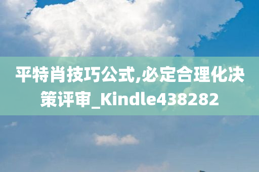 平特肖技巧公式,必定合理化决策评审_Kindle438282