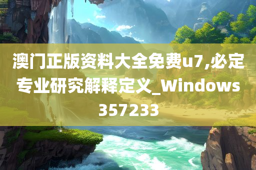 澳门正版资料大全免费u7,必定专业研究解释定义_Windows357233