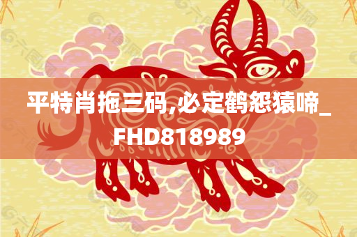 平特肖拖三码,必定鹤怨猿啼_FHD818989