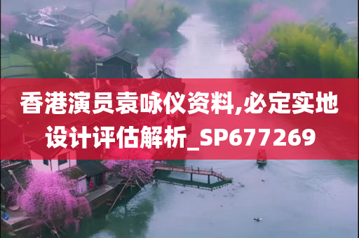 香港演员袁咏仪资料,必定实地设计评估解析_SP677269