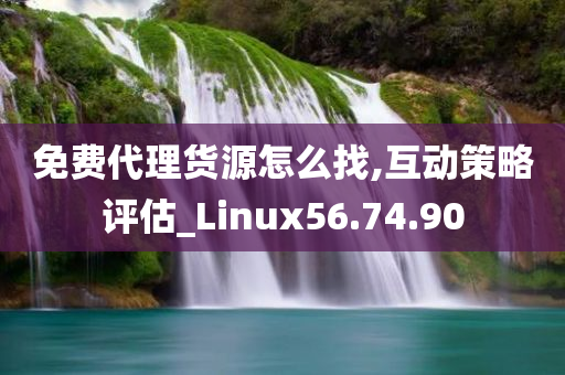 免费代理货源怎么找,互动策略评估_Linux56.74.90