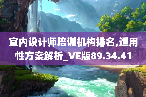 室内设计师培训机构排名,适用性方案解析_VE版89.34.41