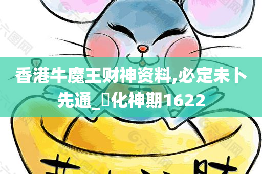 香港牛魔王财神资料,必定未卜先通_‌化神期1622