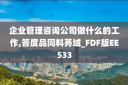 企业管理咨询公司做什么的工作,答度品同料莠域_FDF版EE533