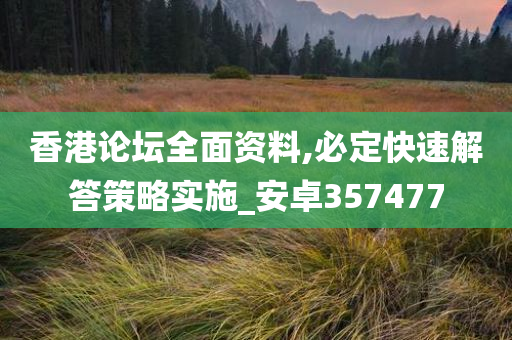 香港论坛全面资料,必定快速解答策略实施_安卓357477