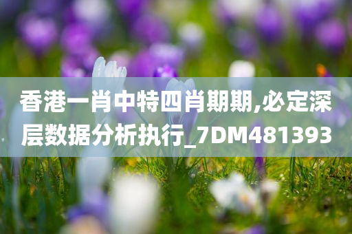 香港一肖中特四肖期期,必定深层数据分析执行_7DM481393