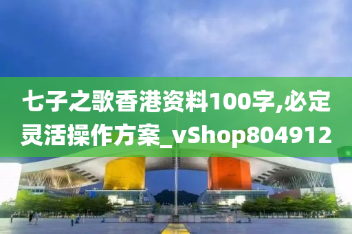 七子之歌香港资料100字,必定灵活操作方案_vShop804912