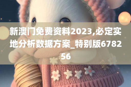 新澳门免费资料2023,必定实地分析数据方案_特别版678256